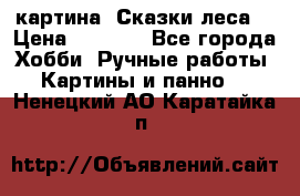 картина “Сказки леса“ › Цена ­ 4 000 - Все города Хобби. Ручные работы » Картины и панно   . Ненецкий АО,Каратайка п.